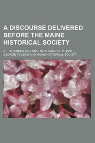 Cover of A Discourse Delivered Before the Maine Historical Society; At Its Annual Meeting, September 6th, 1846