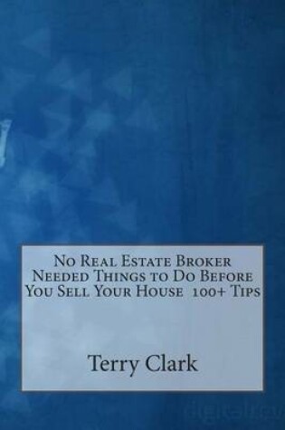 Cover of No Real Estate Broker Needed Things to Do Before You Sell Your House 100+ Tips
