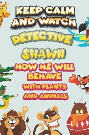 Cover of keep calm and watch detective Shawn how he will behave with plant and animals