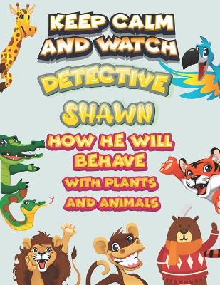 Book cover for keep calm and watch detective Shawn how he will behave with plant and animals