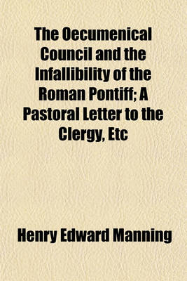 Book cover for The Oecumenical Council and the Infallibility of the Roman Pontiff; A Pastoral Letter to the Clergy, Etc