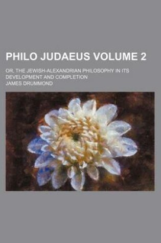 Cover of Philo Judaeus Volume 2; Or, the Jewish-Alexandrian Philosophy in Its Development and Completion