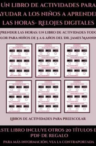 Cover of Libros de actividades para preescolar (Un libro de actividades para ayudar a los niños a aprender las horas- Relojes digitales)