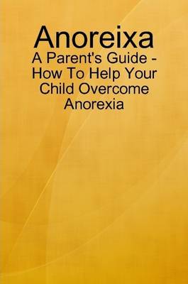 Book cover for Anoreixa - A Parent's Guide - How To Help Your Child Overcome Anorexia