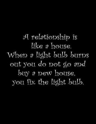 Book cover for A relationship is like a house. When a light bulb burns out you do not go and buy a new house, you fix the light bulb.