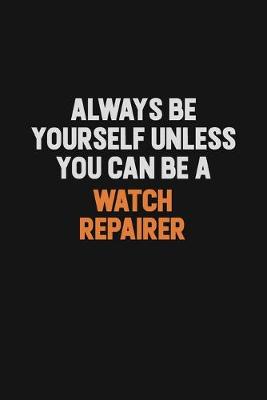 Book cover for Always Be Yourself Unless You Can Be A Watch repairer