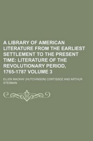 Cover of A Library of American Literature from the Earliest Settlement to the Present Time; Literature of the Revolutionary Period, 1765-1787 Volume 3