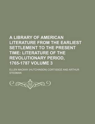 Book cover for A Library of American Literature from the Earliest Settlement to the Present Time; Literature of the Revolutionary Period, 1765-1787 Volume 3