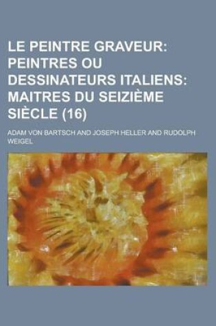 Cover of Le Peintre Graveur (16); Peintres Ou Dessinateurs Italiens Maitres Du Seizieme Siecle