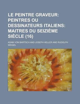 Book cover for Le Peintre Graveur (16); Peintres Ou Dessinateurs Italiens Maitres Du Seizieme Siecle