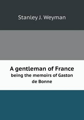 Book cover for A gentleman of France being the memoirs of Gaston de Bonne