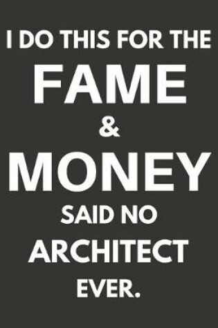 Cover of I Do This For The Fame & Money Said No Architect Ever