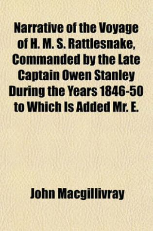 Cover of Narrative of the Voyage of H. M. S. Rattlesnake, Commanded by the Late Captain Owen Stanley During the Years 1846-50 to Which Is Added Mr. E.