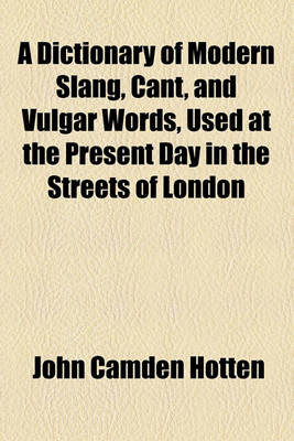 Book cover for A Dictionary of Modern Slang, Cant, and Vulgar Words, Used at the Present Day in the Streets of London