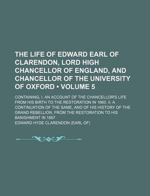 Book cover for The Life of Edward Earl of Clarendon, Lord High Chancellor of England, and Chancellor of the University of Oxford (Volume 5); Containing, I. an Account of the Chancellor's Life from His Birth to the Restoration in 1660. II. a Continuation of the Same, and