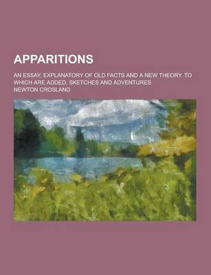 Book cover for Apparitions; An Essay, Explanatory of Old Facts and a New Theory. to Which Are Added, Sketches and Adventures