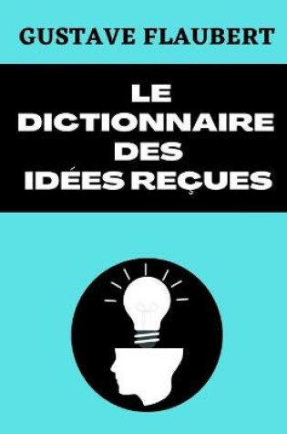 Cover of Le Dictionnaire Des Idees Recues Catalogue Des Opinions Chics