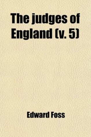 Cover of The Judges of England Volume 5; With Sketches of Their Lives, and Miscellaneous Notices Connected with the Courts at Westminster, from the Time of the Conquest