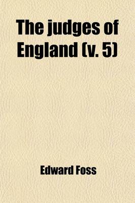 Book cover for The Judges of England Volume 5; With Sketches of Their Lives, and Miscellaneous Notices Connected with the Courts at Westminster, from the Time of the Conquest