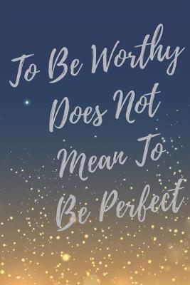 Book cover for To Be Worthy Does Not Mean To Be Perfect.