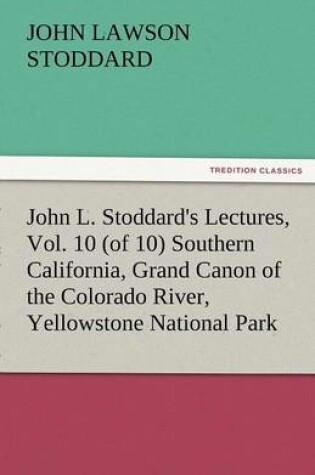 Cover of John L. Stoddard's Lectures, Vol. 10 (of 10) Southern California, Grand Canon of the Colorado River, Yellowstone National Park
