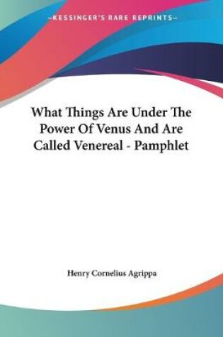 Cover of What Things Are Under The Power Of Venus And Are Called Venereal - Pamphlet