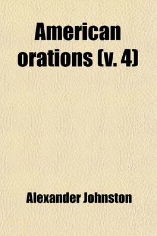 Cover of American Orations (Volume 4); VII. Civil War and Reconstruction. VIII. Free Trade and Protection. IX. Finance and Civil Service Reform