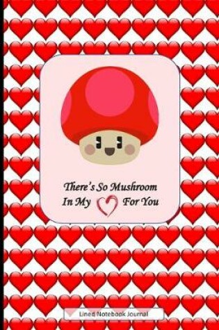 Cover of There's So Mushroom In My Heart For You Lined Notebook Journal