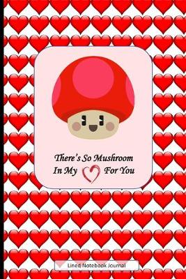 Book cover for There's So Mushroom In My Heart For You Lined Notebook Journal