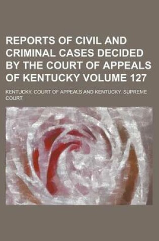 Cover of Reports of Civil and Criminal Cases Decided by the Court of Appeals of Kentucky Volume 127