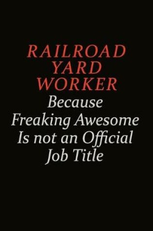 Cover of Railroad Yard Worker Because Freaking Awesome Is Not An Official Job Title