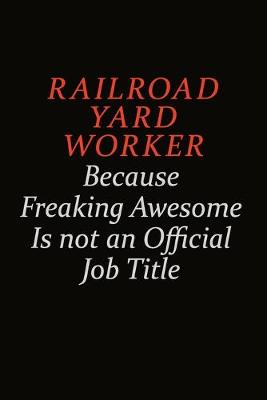 Book cover for Railroad Yard Worker Because Freaking Awesome Is Not An Official Job Title