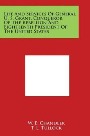 Cover of Life and Services of General U. S. Grant, Conqueror of the Rebellion and Eighteenth President of the United States