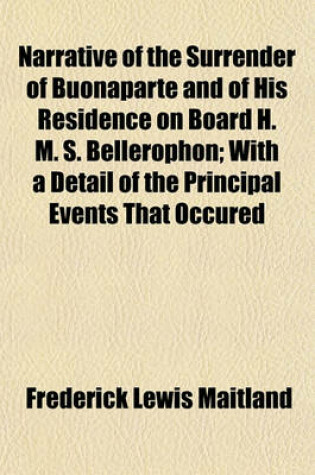 Cover of Narrative of the Surrender of Buonaparte and of His Residence on Board H. M. S. Bellerophon; With a Detail of the Principal Events That Occured