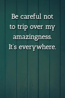 Book cover for Be careful not to trip over my amazingness. It's everywhere. Notebook