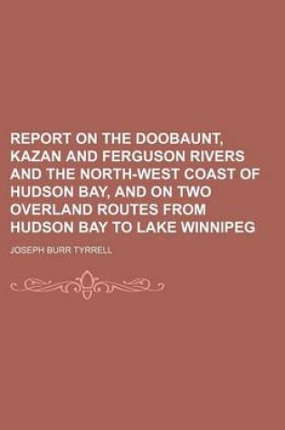 Cover of Report on the Doobaunt, Kazan and Ferguson Rivers and the North-West Coast of Hudson Bay, and on Two Overland Routes from Hudson Bay to Lake Winnipeg