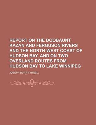 Book cover for Report on the Doobaunt, Kazan and Ferguson Rivers and the North-West Coast of Hudson Bay, and on Two Overland Routes from Hudson Bay to Lake Winnipeg