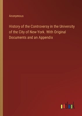 Book cover for History of the Controversy in the University of the City of New-York. With Original Documents and an Appendix