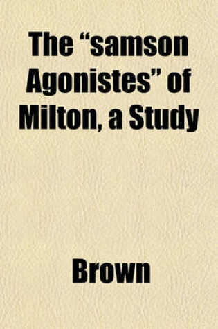 Cover of The "Samson Agonistes" of Milton, a Study