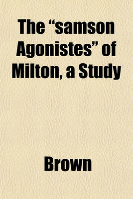 Book cover for The "Samson Agonistes" of Milton, a Study