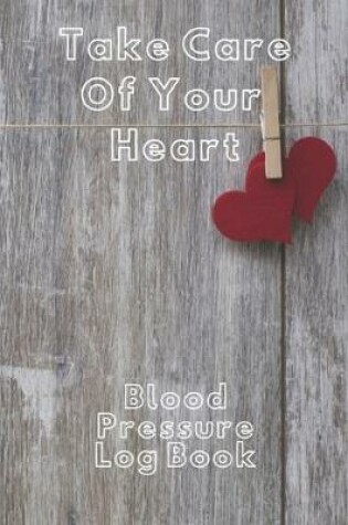 Cover of Take Care of Your Heart Blood Pressure Log Book