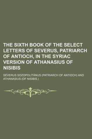 Cover of The Sixth Book of the Select Letters of Severus, Patriarch of Antioch, in the Syriac Version of Athanasius of Nisibis