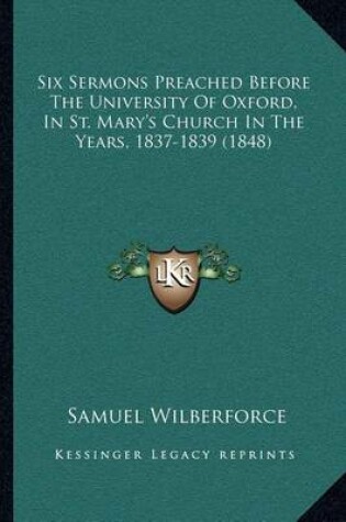 Cover of Six Sermons Preached Before the University of Oxford, in St. Mary's Church in the Years, 1837-1839 (1848)