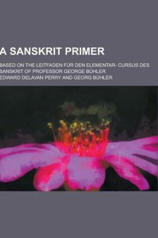 Cover of A Sanskrit Primer; Based on the Leitfaden Fur Den Elementar- Cursus Des Sanskrit of Professor George Buhler