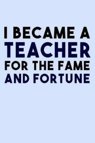 Cover of I Became a Teacher for the Fame and Fortune