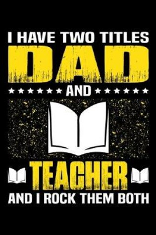 Cover of I Have Two Titles Dad And Teacher And I Rock Them Both