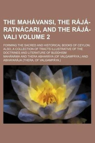 Cover of The Mahavansi, the Raja-Ratnacari, and the Raja-Vali Volume 2; Forming the Sacred and Historical Books of Ceylon Also, a Collection of Tracts Illustrative of the Doctrines and Literature of Buddhism