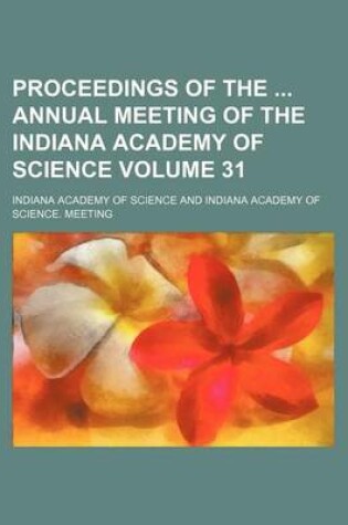 Cover of Proceedings of the Annual Meeting of the Indiana Academy of Science Volume 31