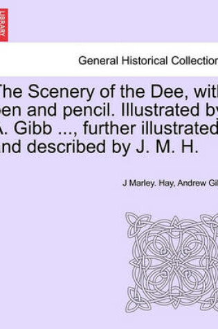 Cover of The Scenery of the Dee, with Pen and Pencil. Illustrated by A. Gibb ..., Further Illustrated and Described by J. M. H.