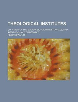 Book cover for Theological Institutes; Or, a View of the Evidences, Doctrines, Morals, and Institutions of Christianity